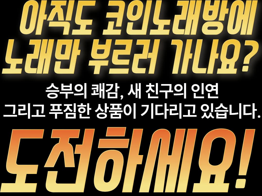 아직도 코인노래방에 노래만 부르러 가나요? 승부의 쾌감, 새 친구의 인연 그리고 푸짐한 상품이 기다리고 있습니다. 도전하세요!