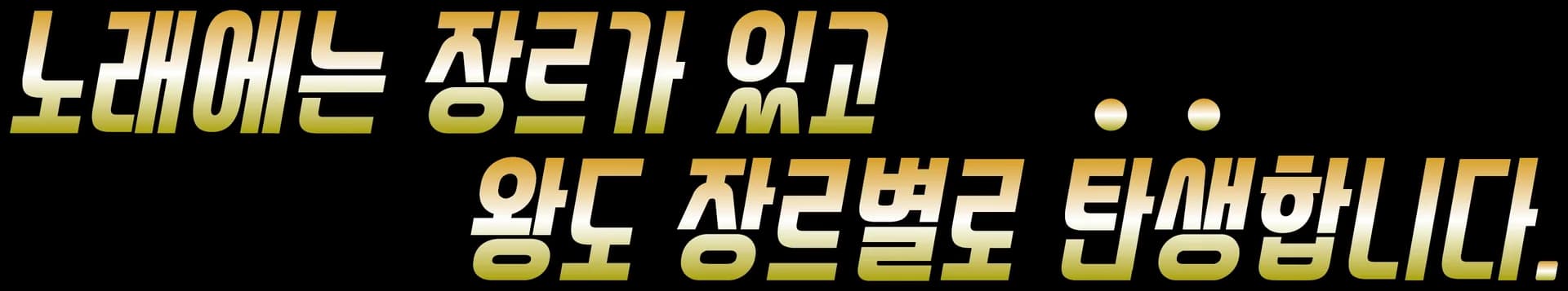 노래에는 장르가 있고 왕도 장르별로 탄생합니다